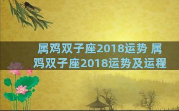 属鸡双子座2018运势 属鸡双子座2018运势及运程